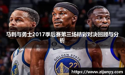 马刺与勇士2017季后赛第三场精彩对决回顾与分析